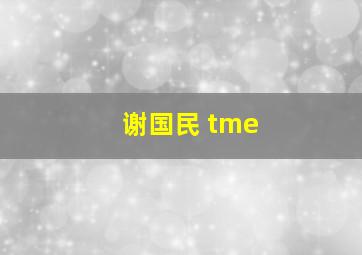 谢国民 tme